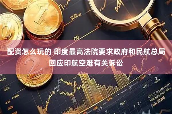 配资怎么玩的 印度最高法院要求政府和民航总局回应印航空难有关诉讼