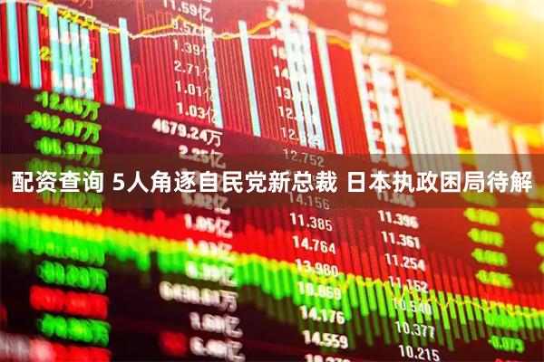 配资查询 5人角逐自民党新总裁 日本执政困局待解