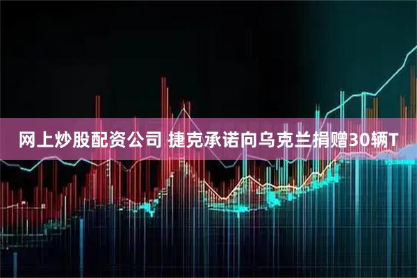 网上炒股配资公司 捷克承诺向乌克兰捐赠30辆T