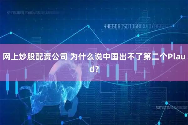 网上炒股配资公司 为什么说中国出不了第二个Plaud？