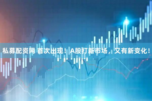 私募配资网 首次出现！A股打新市场，又有新变化！