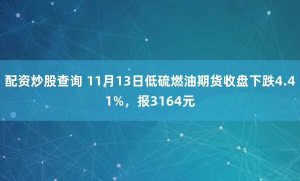 配资炒股查询 11月13日低硫燃油期货收盘下跌4.41%，报3164元