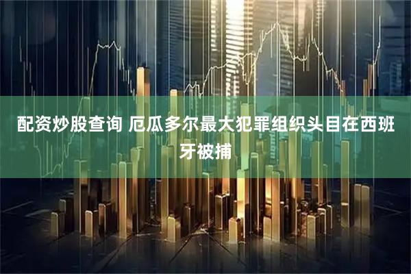 配资炒股查询 厄瓜多尔最大犯罪组织头目在西班牙被捕