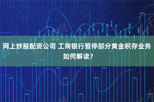 网上炒股配资公司 工商银行暂停部分黄金积存业务 如何解读？