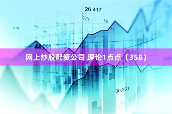 网上炒股配资公司 理论1点点（358）