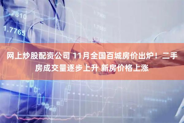 网上炒股配资公司 11月全国百城房价出炉！二手房成交量逐步上升 新房价格上涨