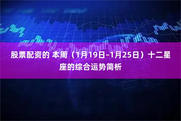 股票配资的 本周（1月19日–1月25日）十二星座的综合运势简析