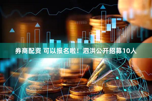 券商配资 可以报名啦！泗洪公开招募10人