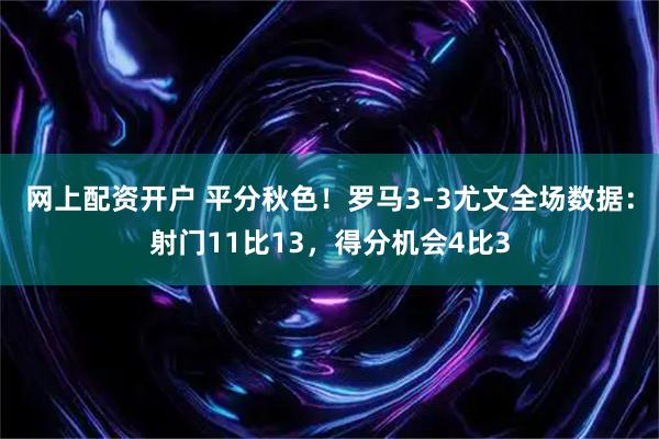 网上配资开户 平分秋色！罗马3-3尤文全场数据：射门11比13，得分机会4比3