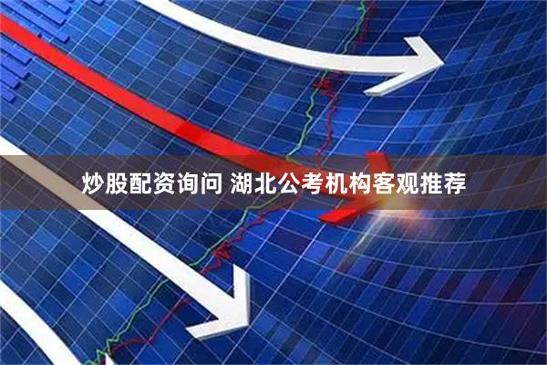 炒股配资询问 湖北公考机构客观推荐