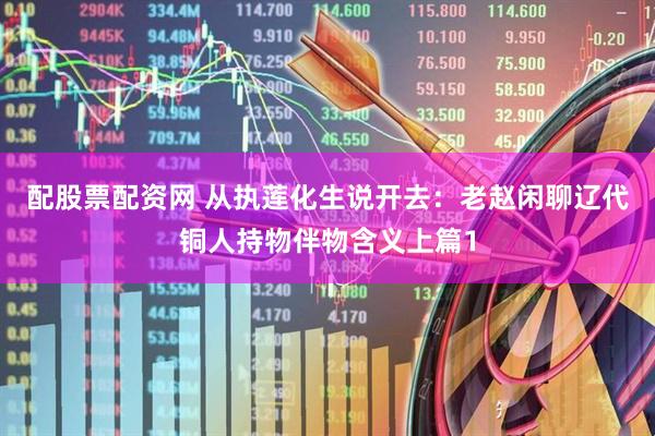 配股票配资网 从执莲化生说开去:老赵闲聊辽代铜人持物伴物含义上篇1