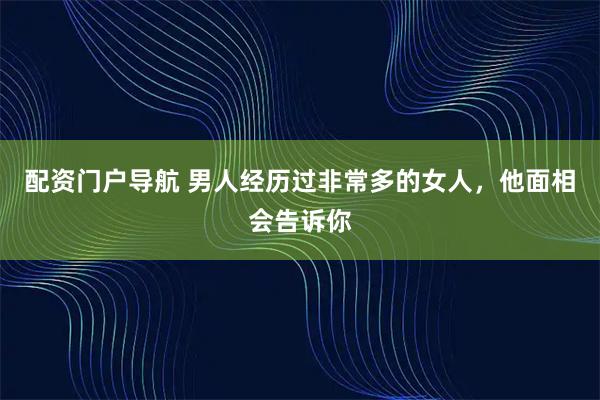 配资门户导航 男人经历过非常多的女人，他面相会告诉你