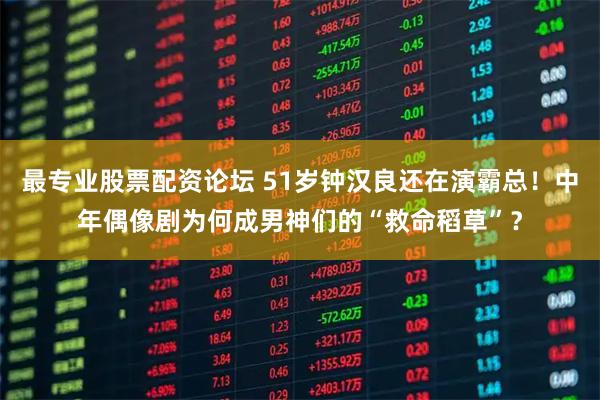 最专业股票配资论坛 51岁钟汉良还在演霸总！中年偶像剧为何成男神们的“救命稻草”？