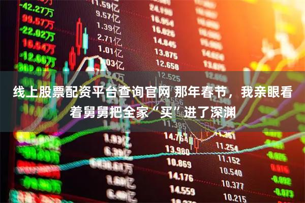 线上股票配资平台查询官网 那年春节,我亲眼看着舅舅把全家“买”进了深渊