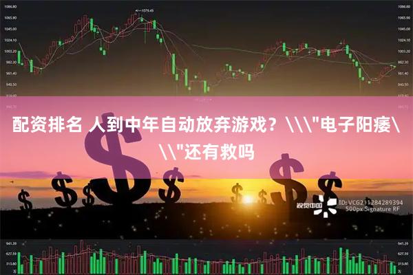 配资排名 人到中年自动放弃游戏？\